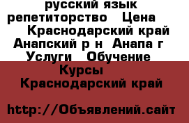 русский язык репетиторство › Цена ­ 350 - Краснодарский край, Анапский р-н, Анапа г. Услуги » Обучение. Курсы   . Краснодарский край